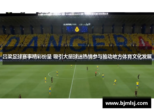 吕梁足球赛事精彩纷呈 吸引大量球迷热情参与推动地方体育文化发展